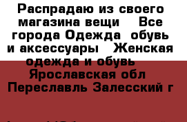 Распрадаю из своего магазина вещи  - Все города Одежда, обувь и аксессуары » Женская одежда и обувь   . Ярославская обл.,Переславль-Залесский г.